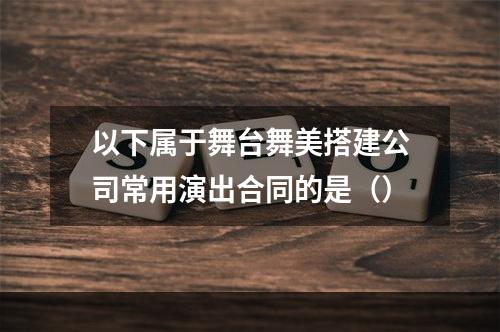 以下属于舞台舞美搭建公司常用演出合同的是（）