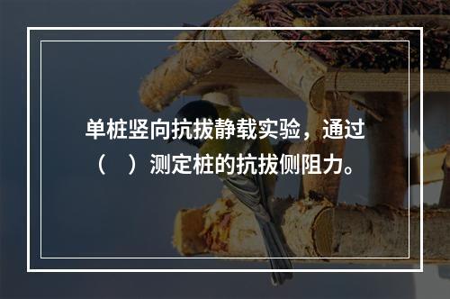 单桩竖向抗拔静载实验，通过（　）测定桩的抗拔侧阻力。