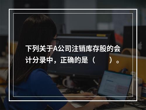 下列关于A公司注销库存股的会计分录中，正确的是（　　）。