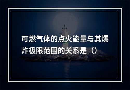 可燃气体的点火能量与其爆炸极限范围的关系是（）