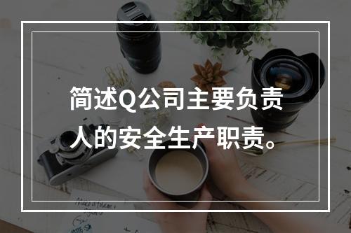 简述Q公司主要负责人的安全生产职责。