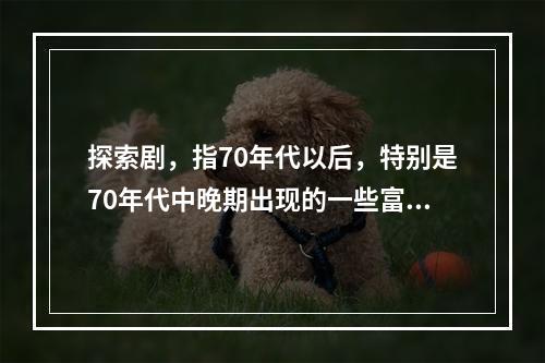 探索剧，指70年代以后，特别是70年代中晚期出现的一些富有求