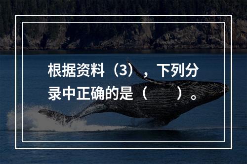 根据资料（3），下列分录中正确的是（　　）。