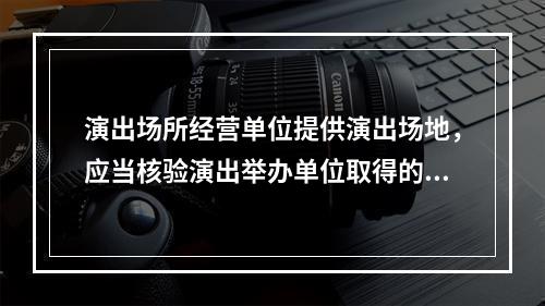 演出场所经营单位提供演出场地，应当核验演出举办单位取得的批准