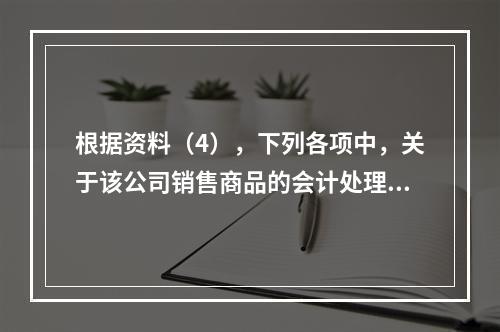 根据资料（4），下列各项中，关于该公司销售商品的会计处理正确