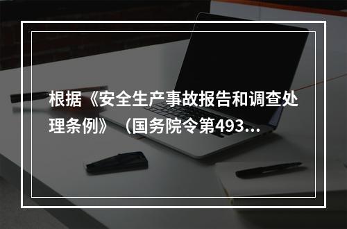 根据《安全生产事故报告和调查处理条例》（国务院令第493号）