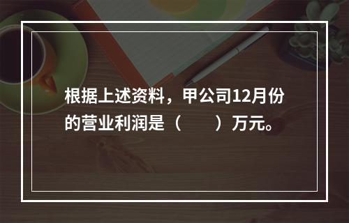 根据上述资料，甲公司12月份的营业利润是（　　）万元。