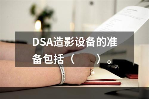 DSA造影设备的准备包括（　　）。