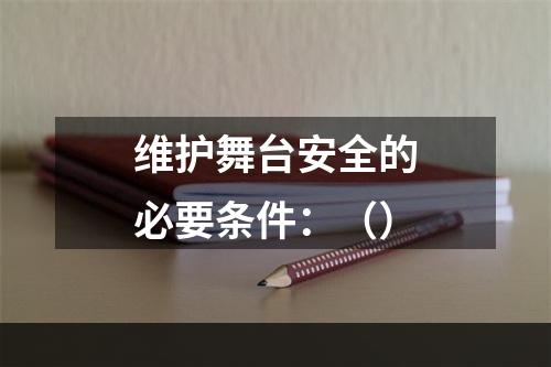 维护舞台安全的必要条件：（）