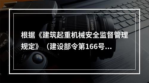 根据《建筑起重机械安全监督管理规定》（建设部令第166号），