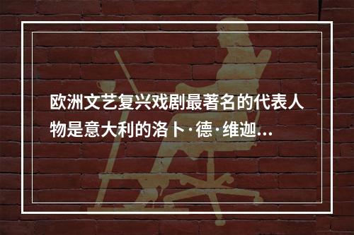 欧洲文艺复兴戏剧最著名的代表人物是意大利的洛卜·德·维迦和英