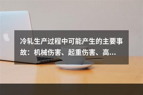 冷轧生产过程中可能产生的主要事故：机械伤害、起重伤害、高处坠