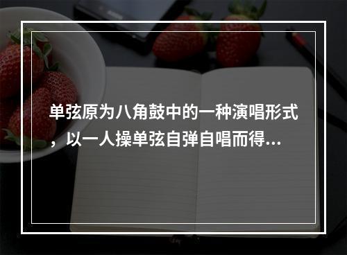 单弦原为八角鼓中的一种演唱形式，以一人操单弦自弹自唱而得名。