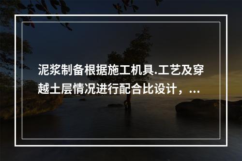 泥浆制备根据施工机具.工艺及穿越土层情况进行配合比设计，宜选