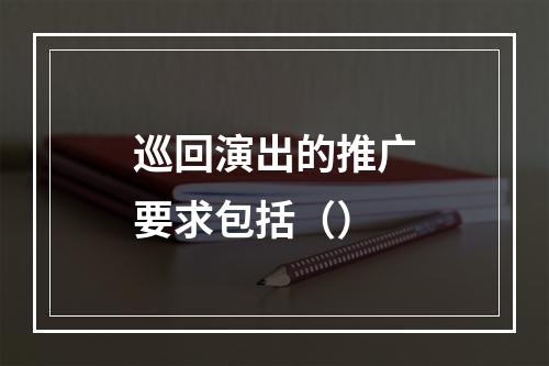 巡回演出的推广要求包括（）