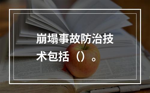 崩塌事故防治技术包括（）。