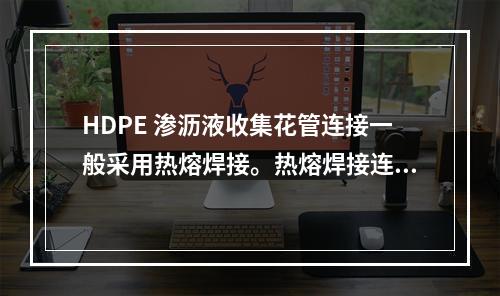 HDPE 渗沥液收集花管连接一般采用热熔焊接。热熔焊接连接阶