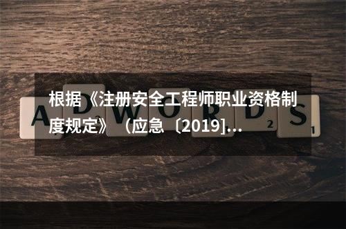 根据《注册安全工程师职业资格制度规定》（应急〔2019]8号