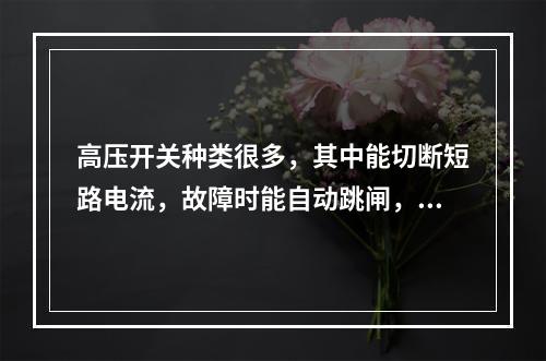 高压开关种类很多，其中能切断短路电流，故障时能自动跳闸，用作