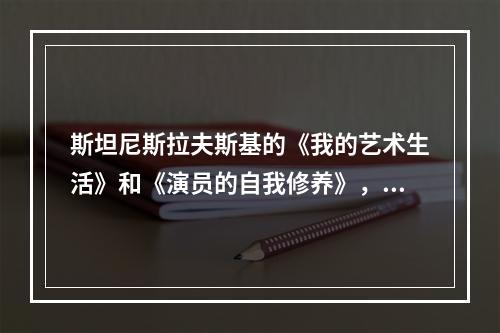 斯坦尼斯拉夫斯基的《我的艺术生活》和《演员的自我修养》，以唯