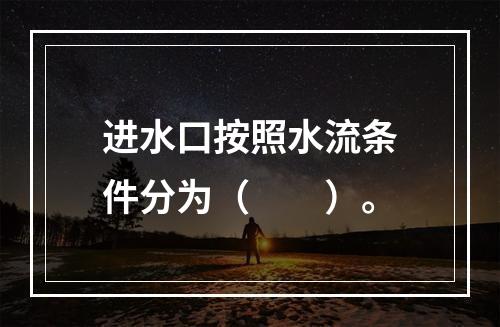 进水口按照水流条件分为（　　）。