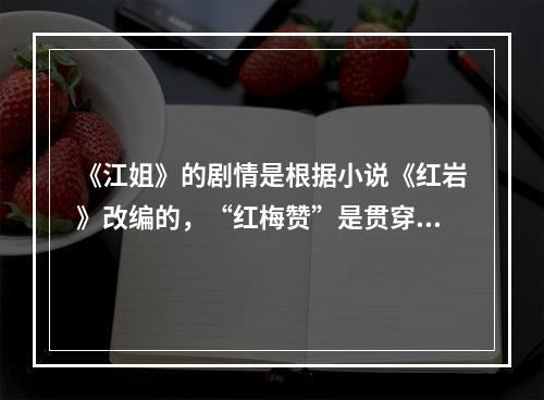 《江姐》的剧情是根据小说《红岩》改编的，“红梅赞”是贯穿全剧