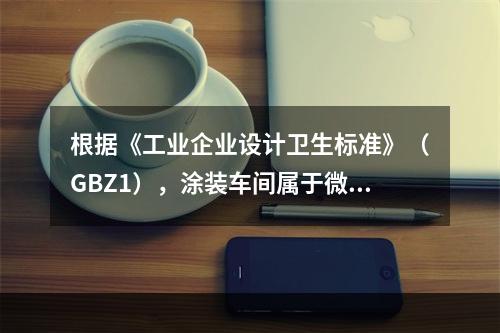 根据《工业企业设计卫生标准》（GBZ1），涂装车间属于微小气