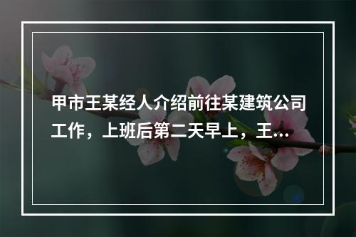 甲市王某经人介绍前往某建筑公司工作，上班后第二天早上，王某提