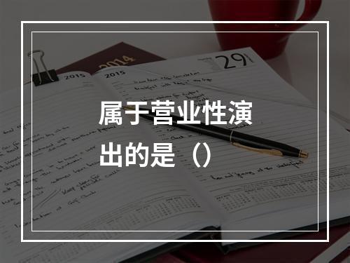 属于营业性演出的是（）