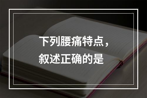 下列腰痛特点，叙述正确的是