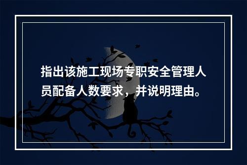 指出该施工现场专职安全管理人员配备人数要求，并说明理由。