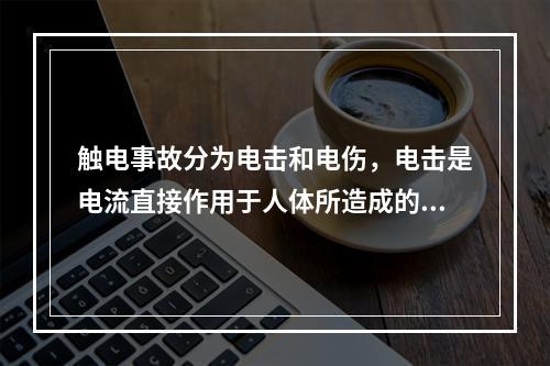 触电事故分为电击和电伤，电击是电流直接作用于人体所造成的伤害