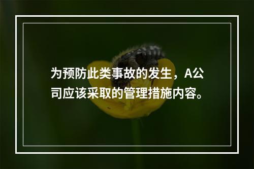 为预防此类事故的发生，A公司应该采取的管理措施内容。