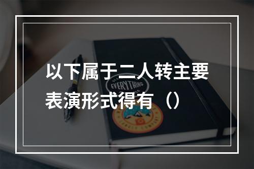 以下属于二人转主要表演形式得有（）