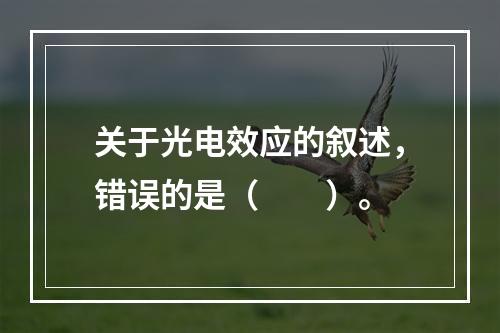 关于光电效应的叙述，错误的是（　　）。