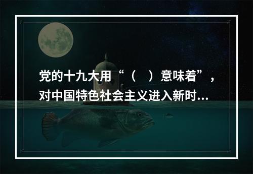 党的十九大用“（　）意味着”，对中国特色社会主义进入新时代的