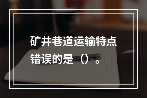 矿井巷道运输特点错误的是（）。