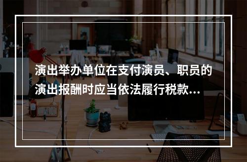 演出举办单位在支付演员、职员的演出报酬时应当依法履行税款代扣