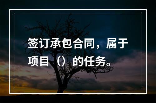 签订承包合同，属于项目（）的任务。