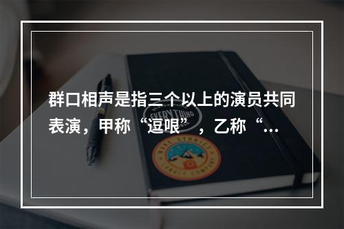 群口相声是指三个以上的演员共同表演，甲称“逗哏”，乙称“捧哏