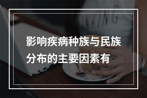 影响疾病种族与民族分布的主要因素有