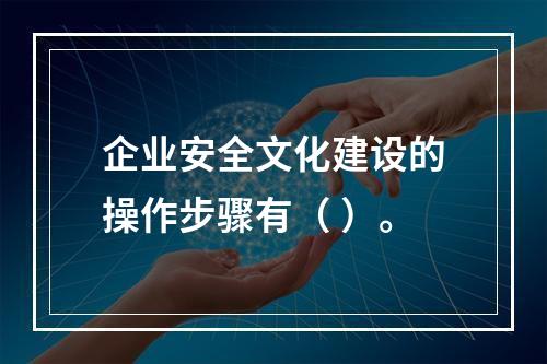 企业安全文化建设的操作步骤有（	）。