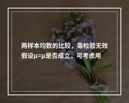 两样本均数的比较，需检验无效假设μ=μ是否成立，可考虑用