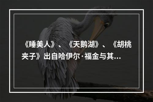 《睡美人》、《天鹅湖》、《胡桃夹子》出自哈伊尔·福金与其俄国