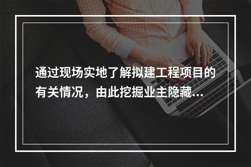 通过现场实地了解拟建工程项目的有关情况，由此挖掘业主隐藏需