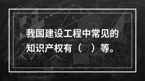 我国建设工程中常见的知识产权有（　）等。