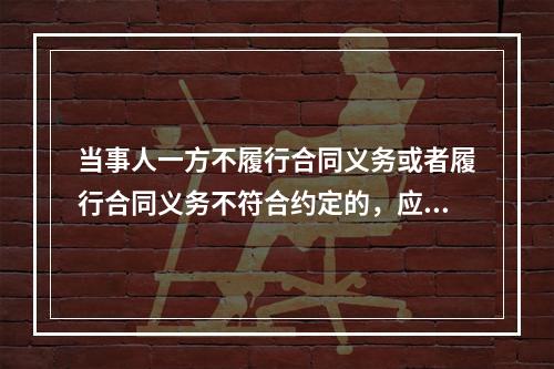 当事人一方不履行合同义务或者履行合同义务不符合约定的，应当承