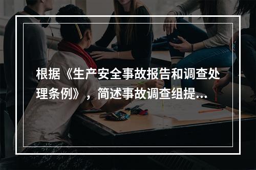 根据《生产安全事故报告和调查处理条例》，简述事故调查组提交的