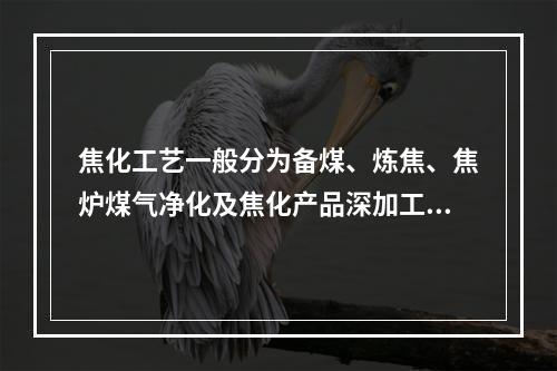 焦化工艺一般分为备煤、炼焦、焦炉煤气净化及焦化产品深加工等工