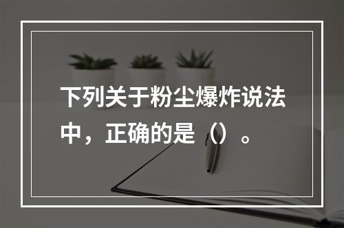 下列关于粉尘爆炸说法中，正确的是（）。